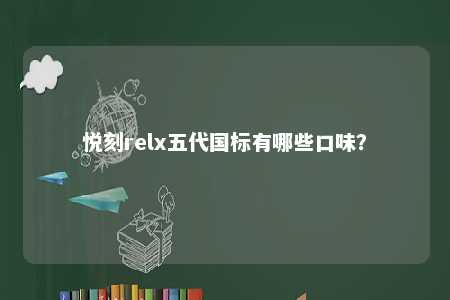 悦刻relx五代国标有哪些口味
	？ 